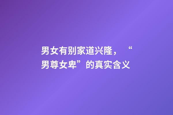 男女有别家道兴隆， “男尊女卑”的真实含义